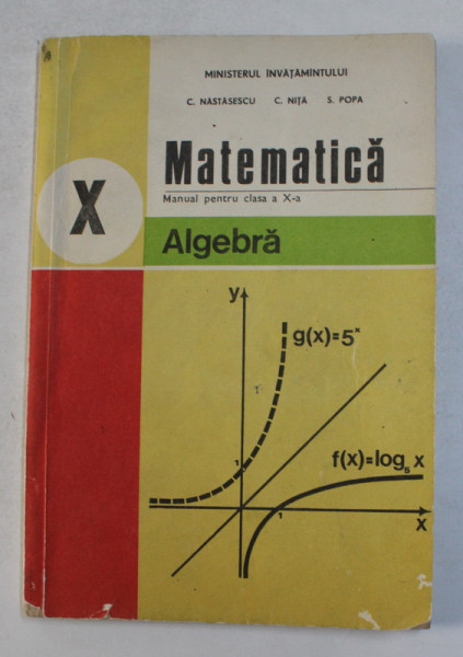 MATEMATICA - ALGEBRA , MANUAL PENTRU CLASA A X-A de C. NASTASESCU ...S. POPA , 1993