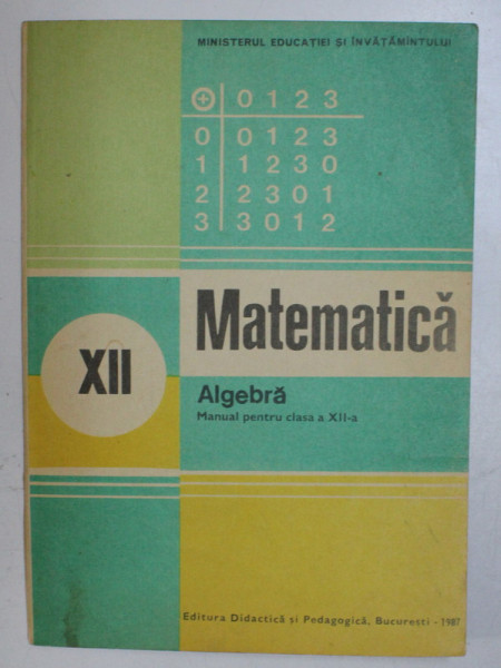 MATEMATICA  - ALGEBRA  - MANUAL PENTRU CLASA A - XII  -A de ION D. ION ...N . I. NEDITA , 1987