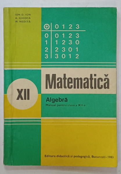 MATEMATICA , ALGEBRA , MANUAL PENTRU CLASA A XII -A de ION D. ION ...N. NEDITA , 1983