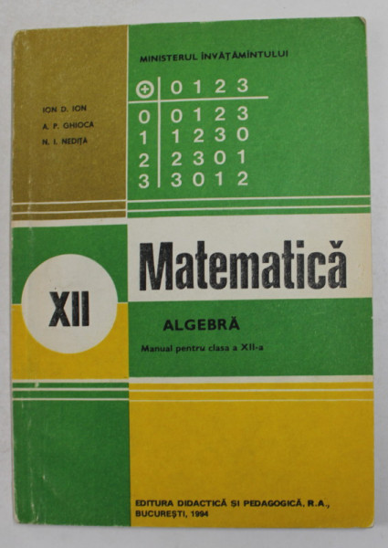 MATEMATICA - ALGEBRA , MANUAL PENTRU CLASA A - XII -A de ION D. ION ...N.I. NEDITA , 1994