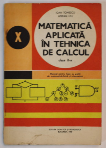 MATEMATICA APLICATA IN TEHNICA DE CALCUL , MANUAL PENTRU CLASA A -A de IOAN TOMESCU si ADRIAN LEU , 1980