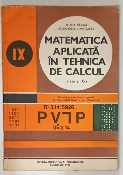 MATEMATICA APLICATA IN TEHNICA DE CALCUL , MANUAL PENTRU CLASA A IX -A de IOANA BARBAT si ALEXANDRU DUMITRACHE , 1982