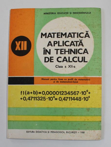 MATEMATICA APLICATA IN TEHNICA DE CALCUL , MANUAL PENTRU CLASA A XII-A , LICEU , de ALEXANDRU I. SCHIOP si MIHAI STANCU , 1988
