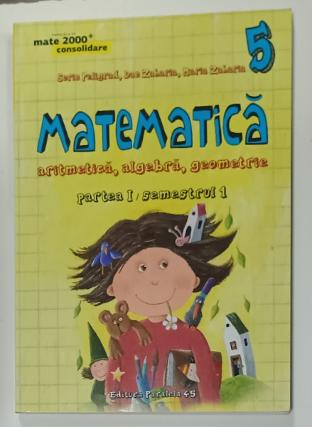 MATEMATICA , ARITMETICA , ALGEBRA , GEOMETRIE , CLASA  A - 5 -A , PARTEA I / SEMESTRUL 1 de SORIN PELIGRAD ...MARIA  ZAHARIA , 2015