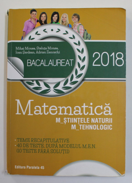 MATEMATICA , BACALAUREAT 2018 , MODULELE STIINTELE NATURII si TEHNOLOGIC , de MIHAI MONEA ...ADRIAN ZANOSCHI , 2017 , PREZINTA URME DE UZURA