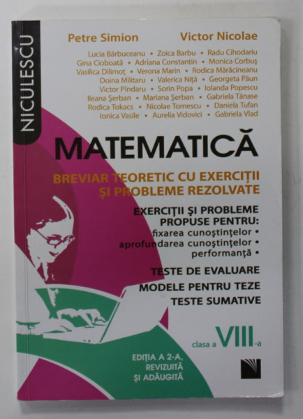 MATEMATICA , BREVIAR TEORETIC CU EXERCITII SI PROBLEME REZOLVATE ..TESTE DE EVALUARE , MODELE PENTRU TEZE , TESTE SUMATIVE , CLASA A - VIII -A  de PETRE SIMION si VICTOR NICOLAE , 2012