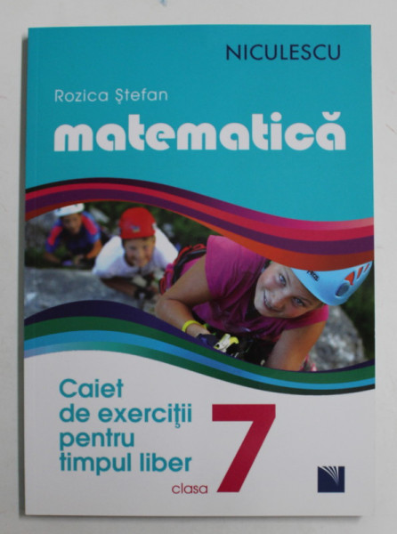 MATEMATICA , CAIET DE EXERCITII PENTRU TIMPUL LIBER , CLASA A VII - A de ROZICA STEFAN , 2016