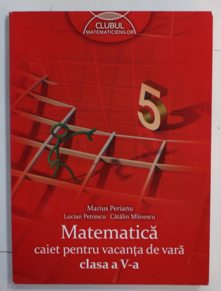 MATEMATICA , CAIET PENTRU VACANTA DE VARA , CLASA A - V- A de MARIUS PERIANU ...CATALIN MIINESCU , 2014