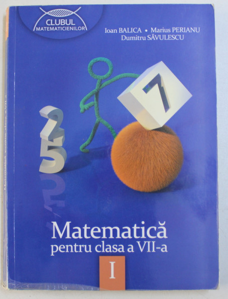 MATEMATICA , CLASA A VII - A , PARTEA I de IOAN BALICA ...DUMITRU SAVULESCU , 2013