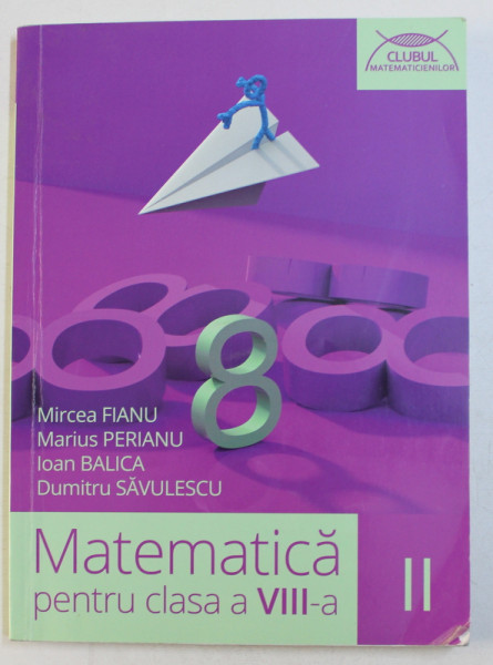 MATEMATICA , CLASA A VIII -A , PARTEA A II -A de MIRCEA FIANU ...DUMITRU SAVULESCU , 2014