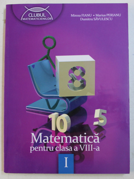 MATEMATICA , CLASA A VIII -A , PARTEA I ,  de MIRCEA FIANU ...DUMITRU SAVULESCU , 2012