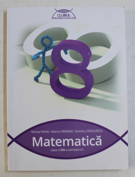 MATEMATICA  - CLASA A VIII -A SEMESTRUL I de MIRCEA FIANU ...DUMITRU SAVULESCU , 2015