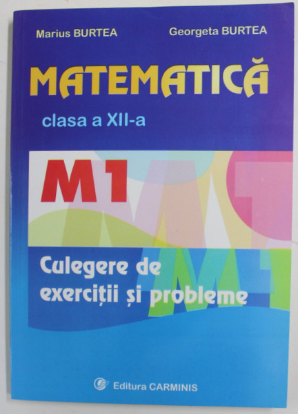 MATEMATICA , CLASA A XII -A - CULEGERE DE EXERCITII SI PROBLEME de MARIUS BURTEA si GEORGETA BURTEA , 2008