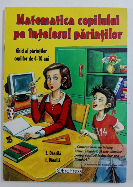 MATEMATICA COPILULUI PE INTELESUL PARINTILOR - GHID AL PARINTILOR COPIILOR DE 4 - 10 ANI de E . DANCILA si I. DANCILA , 2009