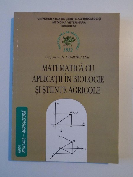 MATEMATICA CU APLICATII IN BIOLOGIE SI STIINTE AGRICOLE de DUMITRU ENE , BUCURESTI 2004