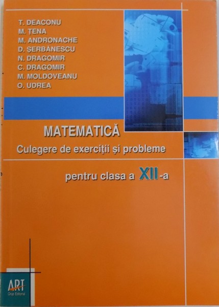 MATEMATICA  - CULEGERE DE EXERCITII SI PROBLEME PENTRU CLASA A XII -A de T. DEACONU ...O. UDREA , 2008