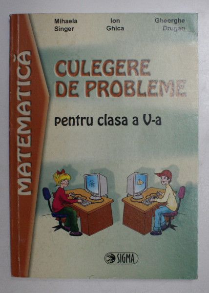 MATEMATICA - CULEGERE DE PROBLEME PENTRU CLASA A V-A de MIHAELA SINGER ...GHEORGHE DRUGAN , 2005