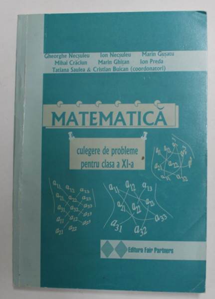 MATEMATICA - CULEGERE DE PROBLEME PENTRU CLASA A XI -A , coordonatori TATIANA SAULEA  & CRISTAIN BUICAN , 2006