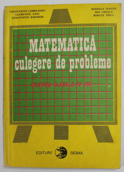 MATEMATICA , CULEGERE DE PROBLEME PENTRU CLASELE IV - VIII , 1990
