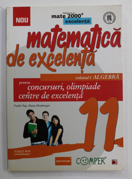MATEMATICA DE EXCELENTA , VOLUMUL I - ALGEBRA , CLASA A XI -A , de VASILE POP si DANA HEUBERGER , PENTRU CONCURSURI , OLIMPIADE SI CENTRE DE EXCELENTA , 2014
