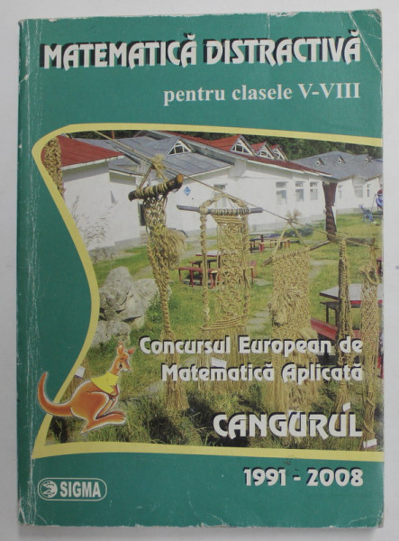 MATEMATICA DISTRACTIVA PENTRU CLASELE V - VIII - CONCURSUL EUROPEAN DE MATEMATICA APLICATA - CANGURUL - 1991 - 2008 , PREZINTA URME DE UZURA