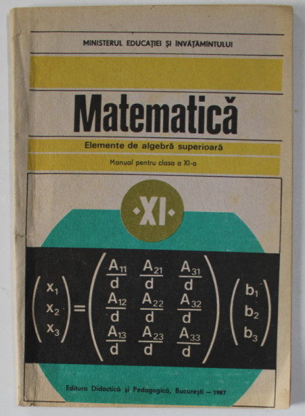 MATEMATICA , ELEMENTE DE ALGEBRA SUPERIOARA , MANUAL PENTRU CLASA A XI -A de C. NASTASESCU ...C. NITA , 1987, PREZINTA INSEMNARI SI SUBLINIERI *