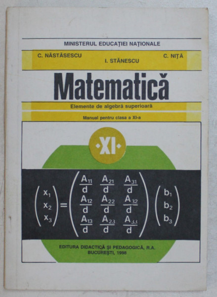 MATEMATICA , ELEMENTE DE ALGEBRA SUPERIOARA , MANUAL PENTRU CLASA A XI - A de C. NASTASESCU ... C. NITA , 1998