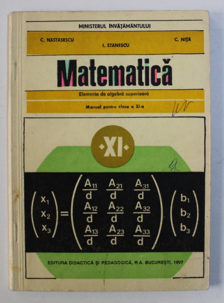 MATEMATICA : ELEMENTE DE ALGEBRA SUPERIOARA - MANUAL PENTRU CLASA A XI -A de C . NASTASESCU ..I. STANESCU , 1997