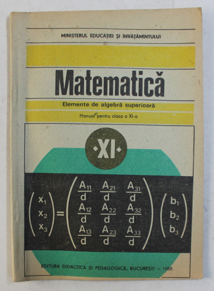 MATEMATICA ELEMENTE DE ALGEBRA SUPERIOARA , MANUAL PENTRU CLASA A XI-A de C. NASTASESCU, I. STANESCU , C. NITA , 1988