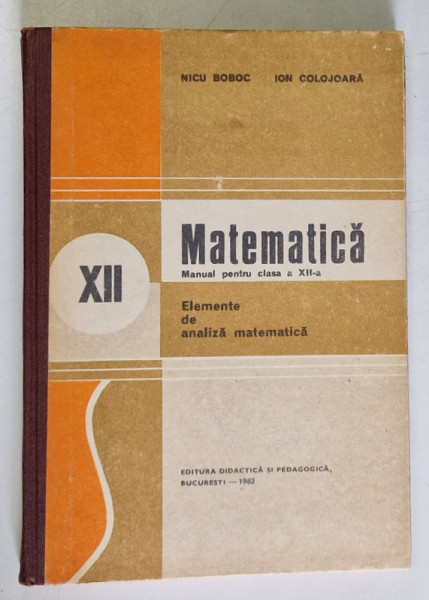 MATEMATICA , ELEMENTE DE ANALIZA MATEMATICA de NICU BOBOC si ION COLOJOARA , 1982