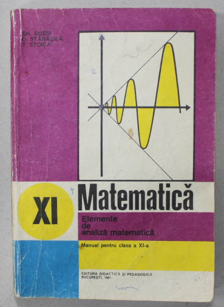 MATEMATICA , ELEMENTE DE ANALIZA MATEMATICA , MANUAL PENTRU CLASA A XI -A de GH. GUSSI ..T. STOICA , 1981