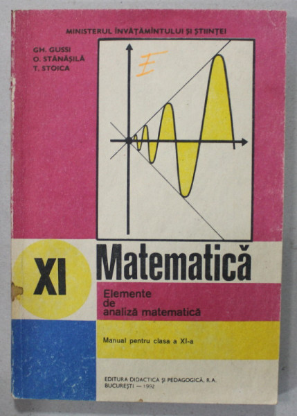 MATEMATICA , ELEMENTE DE ANALIZA MATEMATICA , MANUAL PENTRU CLASA A XI -A de GH. GUSSI ...T. STOICA , 1992