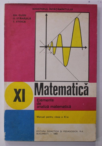 MATEMATICA - ELEMENTE DE ANALIZA MATEMATICA , MANUAL PENTRU CLASA A XI -A de GH. GUSSI ...T. STOICA , 1993