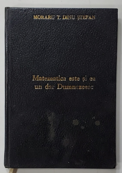 MATEMATICA ESTE SI EA UN DAR DUMNEZEESC de MORARU T. DINU STEFAN , 1996 , EDITIE XEROXATA
