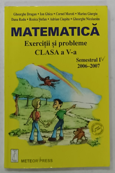MATEMATICA , EXERCITII SI PROBLEME , CLASA A - V -A , SEMESTRUL I : 2006 - 2007 de GHEORGHE DRUGAN ...GHEORGHE  NICOLAESCU , 2006-2007 , PREZINTA UN DESEN PE PAGINA DE TITLU *