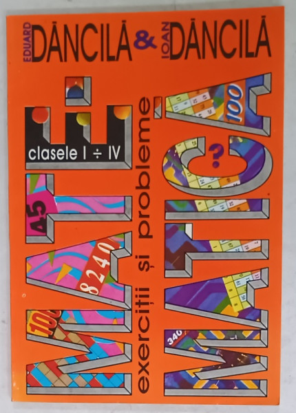MATEMATICA , EXERCITII SI PROBLEME , CLASELE I - IV de EDUARD DANCILA si IOAN DANCILA , ANII '90