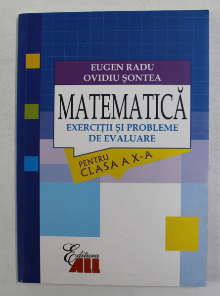 MATEMATICA - EXERCITII SI PROBLEME DE EVALUARE PENTRU CLASA A - X -A de EUGEN RADU si OVIDIU SONTEA , 2006 * PREZINTA INSEMNARI
