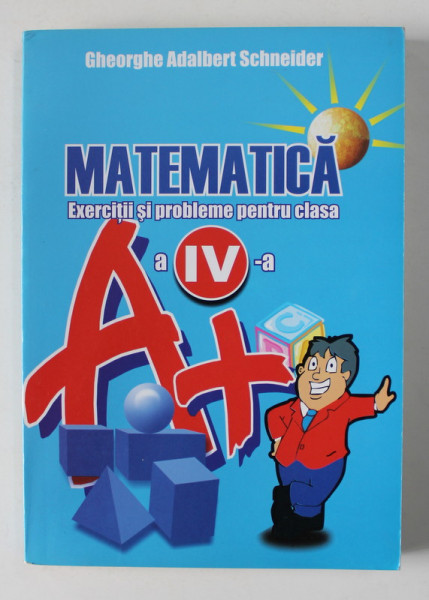 MATEMATICA - EXERCITII SI PROBLEME PENTRU CLASA A - IV -A de GHEORGHE ADALBERT SCHNEIDER , 2008