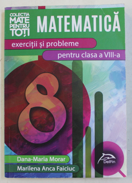 MATEMATICA - EXERCITII SI PROBLEME PENTRU CLASA A VIII -A de DANA  - MARIA MORAR si MARILENA ANCA FAICIUC , 2014