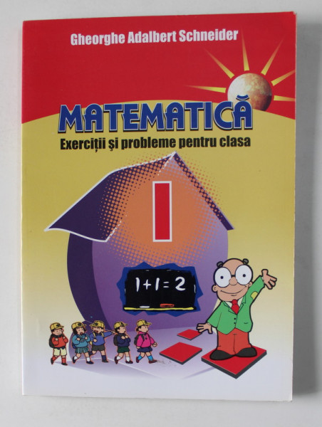 MATEMATICA , EXERCITII SI PROBLEME PENTRU CLASA I de GHEORGHE ADALBERT SCHNEIDER , 2008
