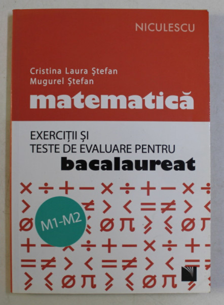 MATEMATICA , EXERCITII SI TESTE DE EVALUARE PENTRU BACALAUREAT , M1 - M2 de CRISTINA LAURA STEFAN si MUGUREL STEFAN , 2016 * PREZINTA INSEMNARI