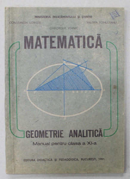 MATEMATICA , GEOMETRIE ANALITICA  , MANUAL PENTRU CLASA A XI -A de CONSTANTIN UDRISTE ..GHEORGHE VERNIC , 1991