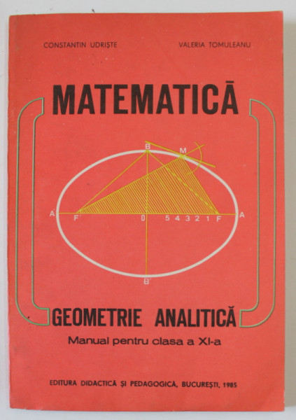 MATEMATICA - GEOMETRIE ANALITICA , MANUAL PENTRU CLASA A XI - A de CONSTANTIN UDRISTE si VALERIA TOMULEANU , 1985