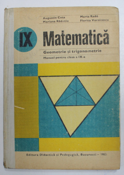 MATEMATICA - GEOMETRIE SI TRIGONOMETRIE - MANUAL PENTRU CLASA A IX-a de AUGUSTIN COTA ... FLORICA VORNICESCU, 1985