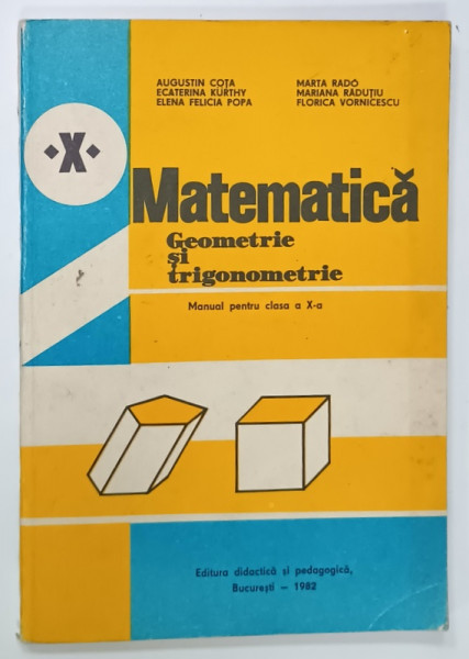 MATEMATICA ,GEOMETRIE SI TRIGONOMETRIE , MANUAL PENTRU CLASA A X -A de AUGUSTIN COTA ...FLORICA VORNICESCU , 1982