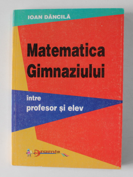 MATEMATICA GIMNAZIULUI INTRE PROFESOR SI ELEV de IOAN DANCILA , 2001