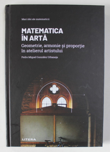 MATEMATICA IN ARTA , GEOMETRIE , ARMONIE SI PROPORTIE IN ATELIERUL ARTISTULUI de PEDRO MIQUEL GONZALEZ URBANEJA , 2021
