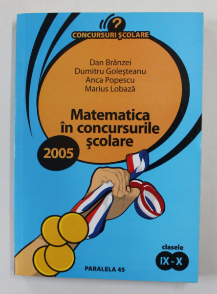 MATEMATICA IN CONCURSURILE SCOLARE , CLASELE IX - X de DAN BRANZEI ...MARIUS LOBAZA , 2005