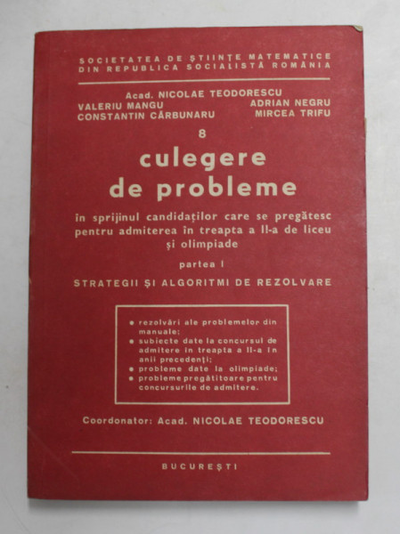 MATEMATICA IN GIMNAZIU SI LICEU , VOLUMUL I - CULEGERE DE PROBLEME , PARTEA I - STRATEGII SI ALGORITMI DE REZOLVARE de ACAD. NICOLAE TEODORESCU ...MIRCEA TRIFU , ANII '80