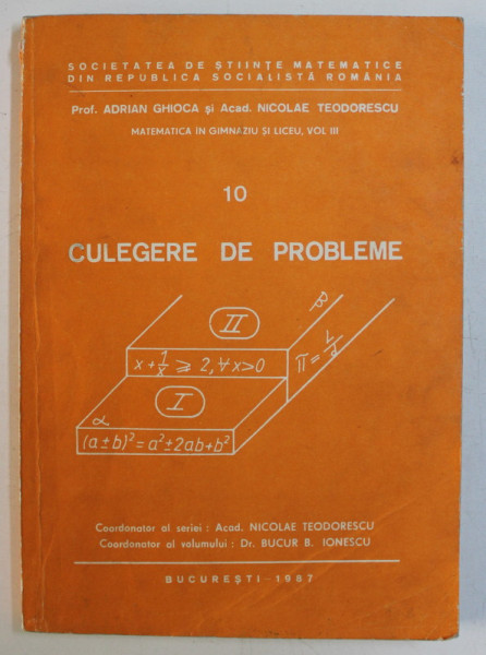 MATEMATICA IN GIMNAZIU SI LICEU , VOLUMUL III , CULEGERE DE PROBLEME , CLASELE IX - X de ADRIAN GHIOCA si NICOLAE TEODORESCU , 1987